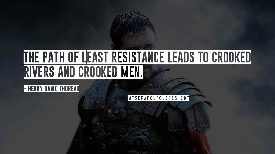 Henry David Thoreau quotes: The path of least resistance leads to crooked rivers and crooked men.