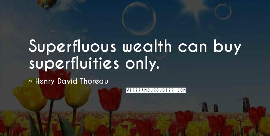 Henry David Thoreau quotes: Superfluous wealth can buy superfluities only.