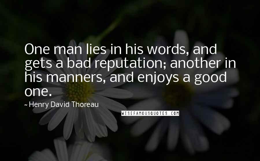 Henry David Thoreau quotes: One man lies in his words, and gets a bad reputation; another in his manners, and enjoys a good one.