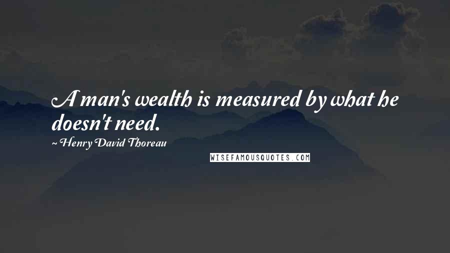 Henry David Thoreau quotes: A man's wealth is measured by what he doesn't need.