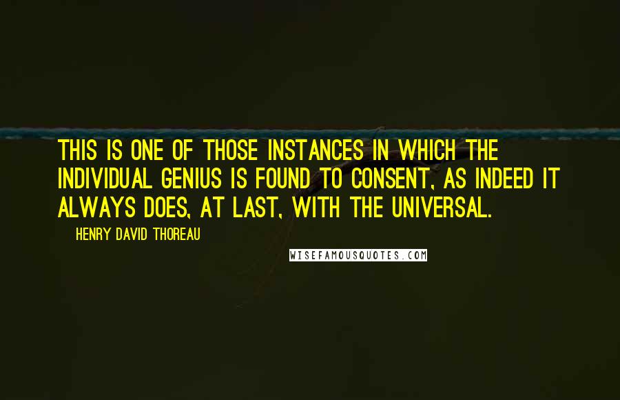 Henry David Thoreau quotes: This is one of those instances in which the individual genius is found to consent, as indeed it always does, at last, with the universal.