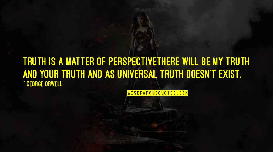 Henry David Thoreau Walden Transcendentalism Quotes By George Orwell: Truth is a matter of PerspectiveThere will be Henry David Thoreau Walden Transcendentalism Quotes By George Orwell: Truth is a matter of PerspectiveThere will be