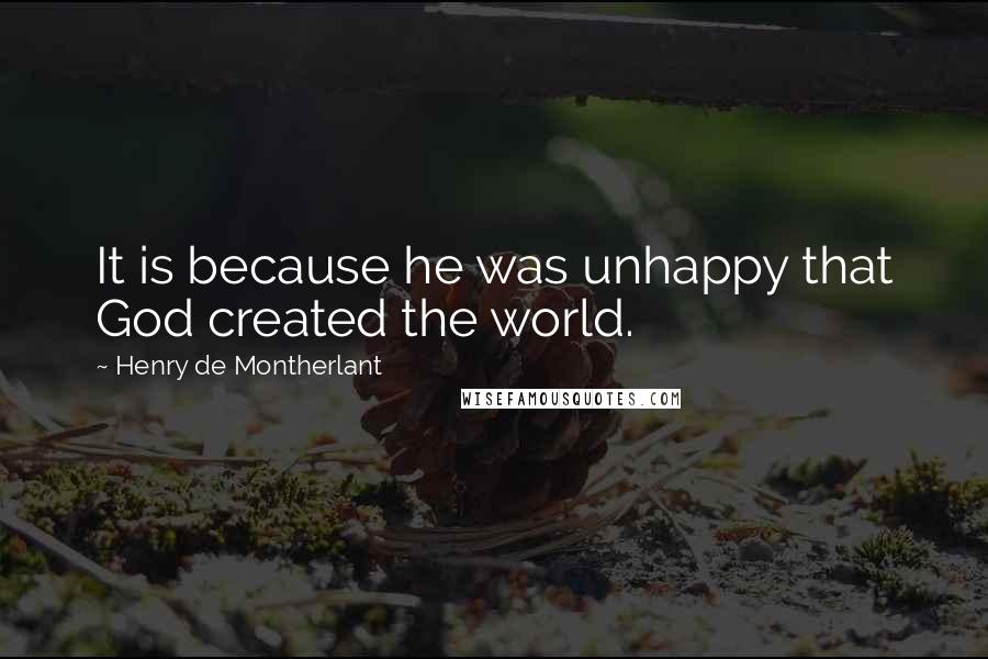 Henry De Montherlant quotes: It is because he was unhappy that God created the world.