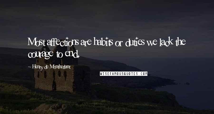 Henry De Montherlant quotes: Most affections are habits or duties we lack the courage to end.