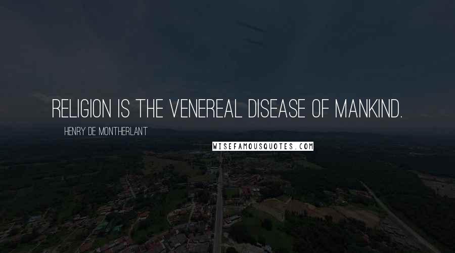 Henry De Montherlant quotes: Religion is the venereal disease of mankind.