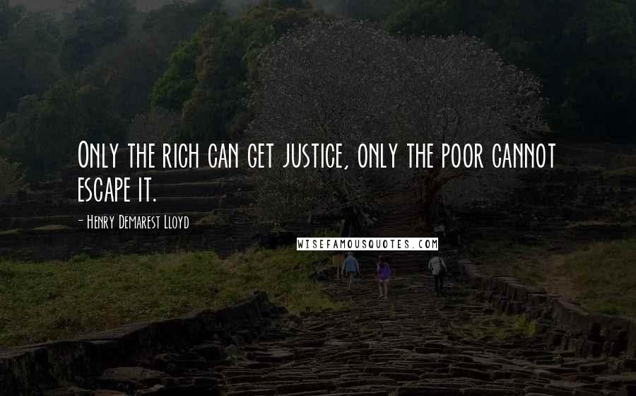 Henry Demarest Lloyd quotes: Only the rich can get justice, only the poor cannot escape it.