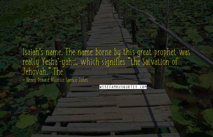 Henry Donald Maurice Spence-Jones quotes: Isaiah's name. The name borne by this great prophet was really Yesha'-yahu, which signifies "the Salvation of Jehovah." The