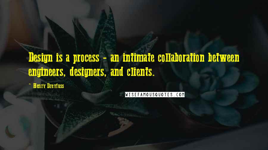 Henry Dreyfuss quotes: Design is a process - an intimate collaboration between engineers, designers, and clients.