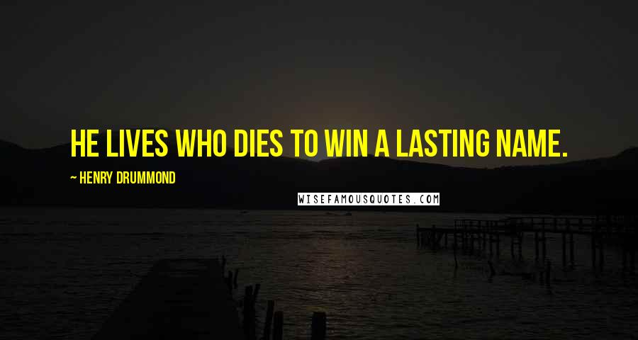 Henry Drummond quotes: He lives who dies to win a lasting name.