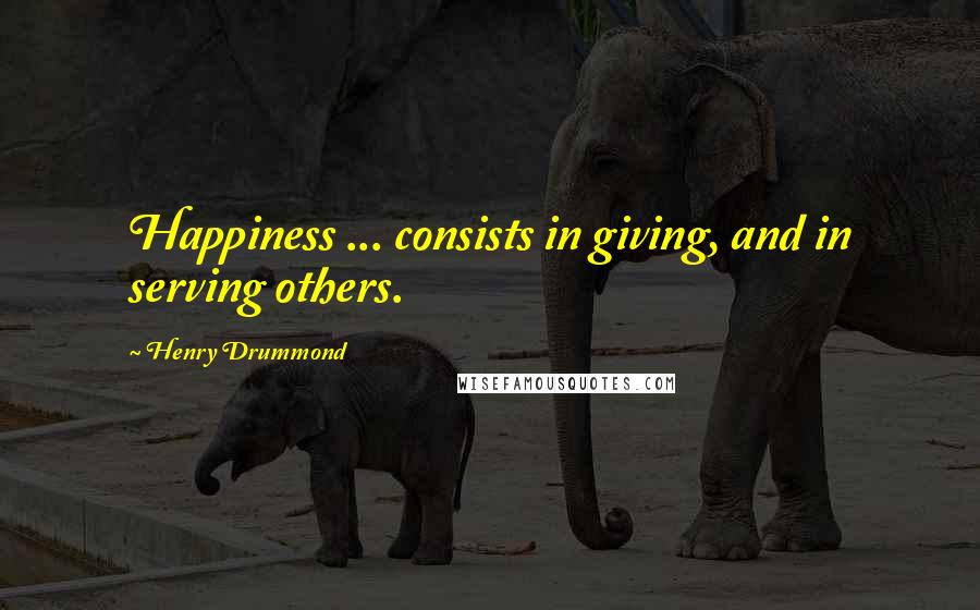 Henry Drummond quotes: Happiness ... consists in giving, and in serving others.