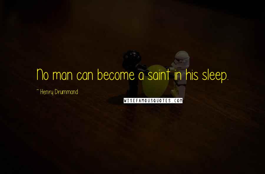 Henry Drummond quotes: No man can become a saint in his sleep.