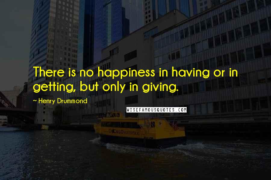 Henry Drummond quotes: There is no happiness in having or in getting, but only in giving.