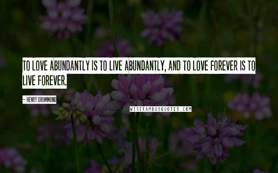 Henry Drummond quotes: To love abundantly is to live abundantly, and to love forever is to live forever.