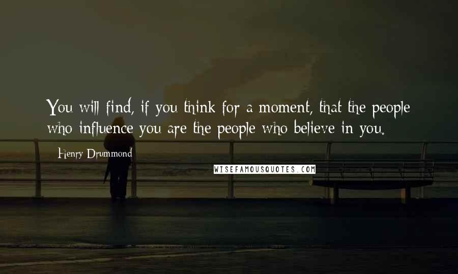 Henry Drummond quotes: You will find, if you think for a moment, that the people who influence you are the people who believe in you.