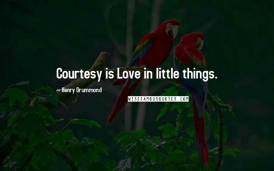 Henry Drummond quotes: Courtesy is Love in little things.