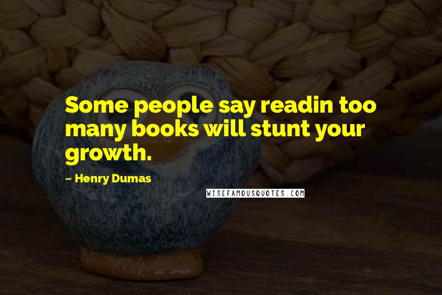 Henry Dumas quotes: Some people say readin too many books will stunt your growth.