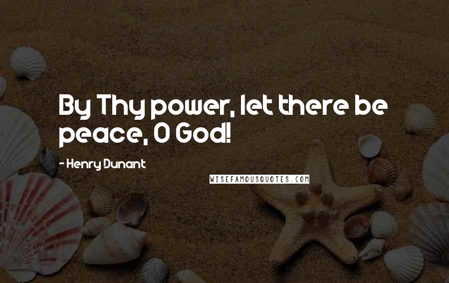 Henry Dunant quotes: By Thy power, let there be peace, O God!