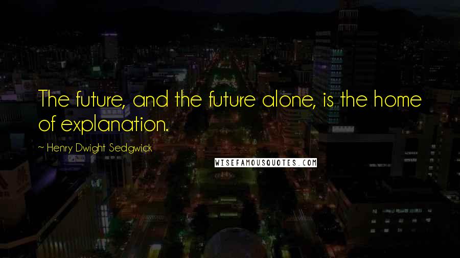 Henry Dwight Sedgwick quotes: The future, and the future alone, is the home of explanation.