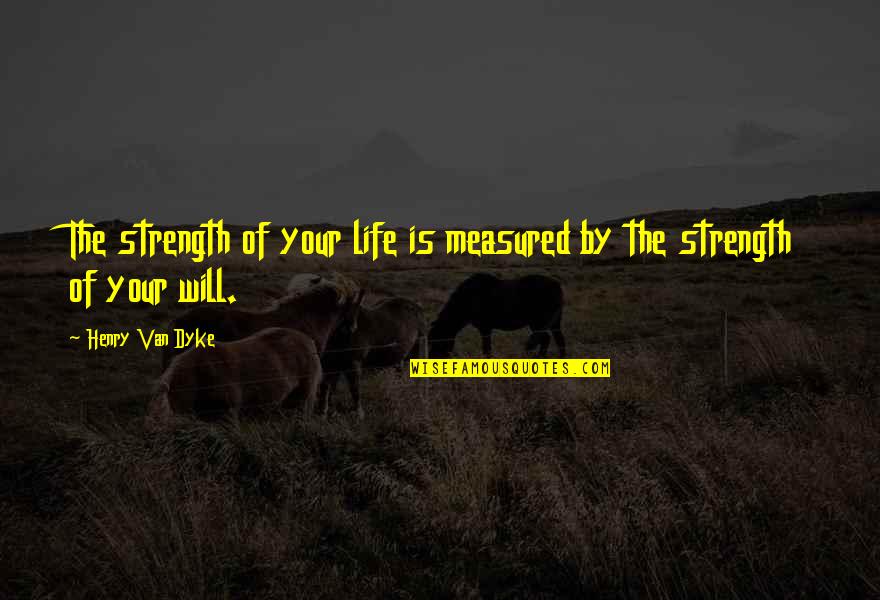Henry Dyke Quotes By Henry Van Dyke: The strength of your life is measured by