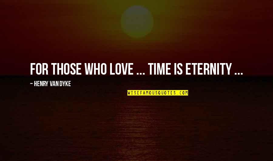 Henry Dyke Quotes By Henry Van Dyke: For those who love ... time is eternity