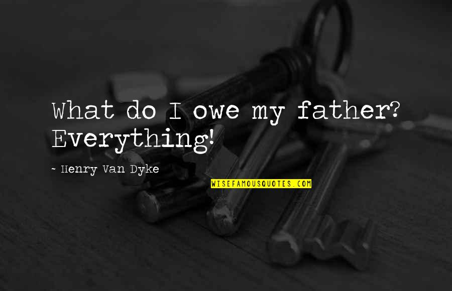Henry Dyke Quotes By Henry Van Dyke: What do I owe my father? Everything!
