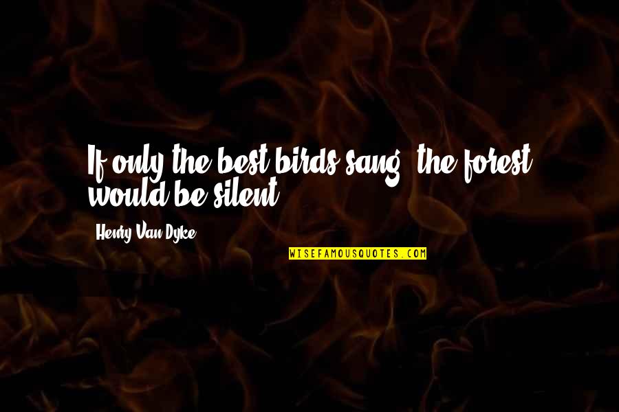 Henry Dyke Quotes By Henry Van Dyke: If only the best birds sang, the forest