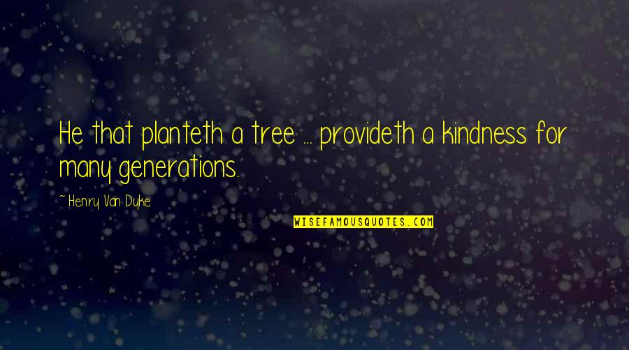 Henry Dyke Quotes By Henry Van Dyke: He that planteth a tree ... provideth a