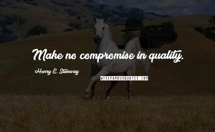 Henry E. Steinway quotes: Make no compromise in quality.