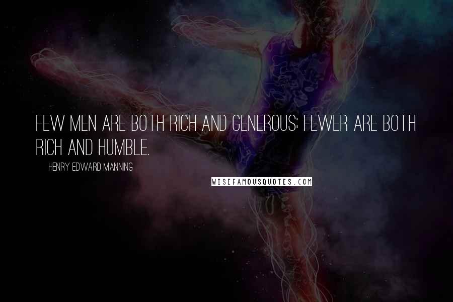 Henry Edward Manning quotes: Few men are both rich and generous; fewer are both rich and humble.