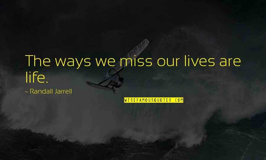 Henry Eighth Quotes By Randall Jarrell: The ways we miss our lives are life. Henry Eighth Quotes By Randall Jarrell: The ways we miss our lives are life.