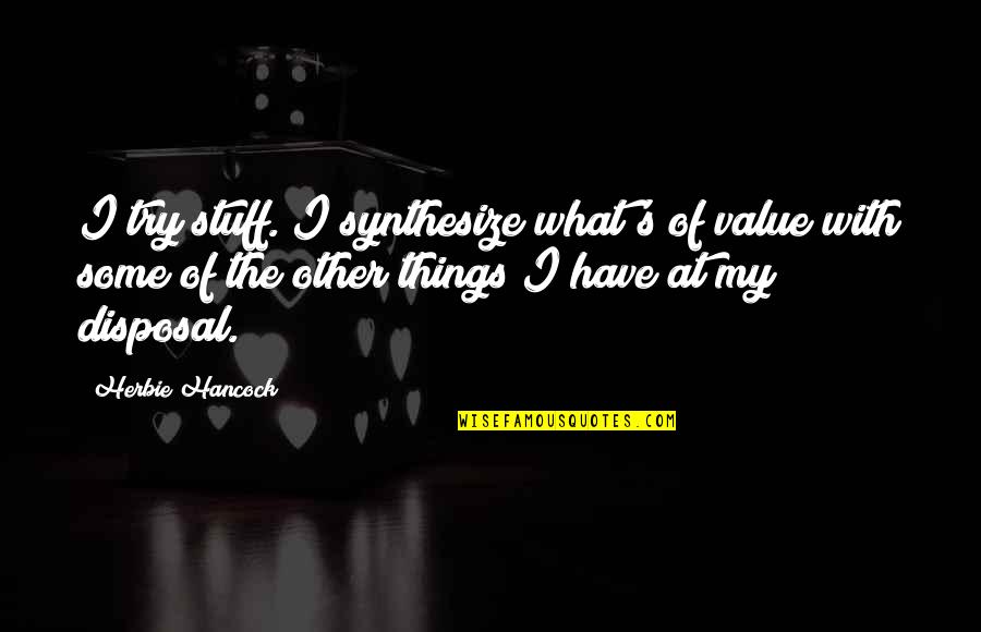 Henry Eyring Chemist Quotes By Herbie Hancock: I try stuff. I synthesize what's of value