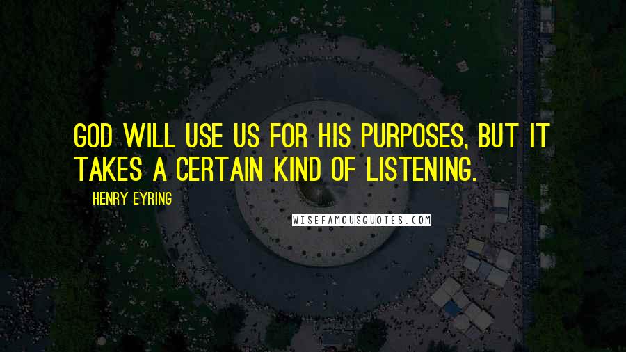 Henry Eyring quotes: God will use us for his purposes, but it takes a certain kind of listening.