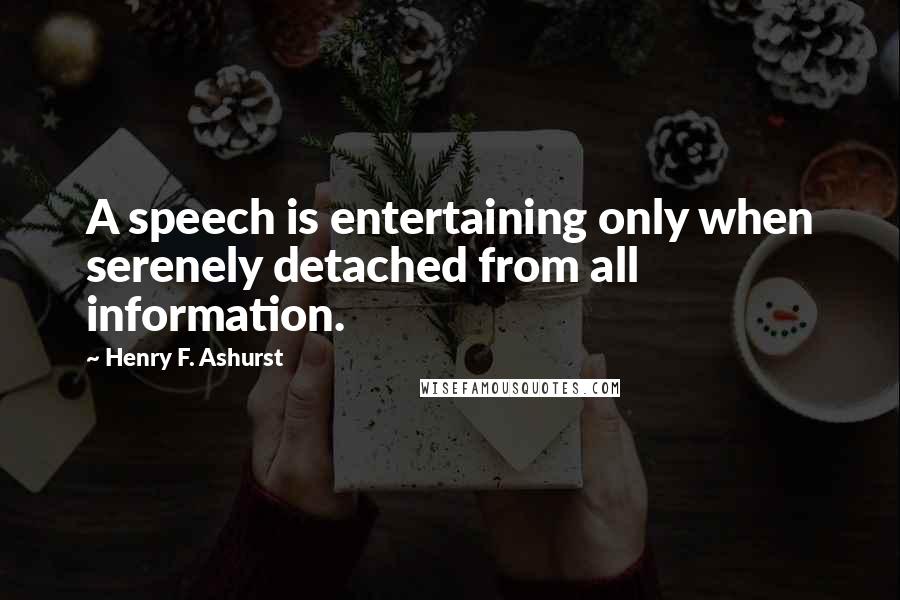 Henry F. Ashurst quotes: A speech is entertaining only when serenely detached from all information.