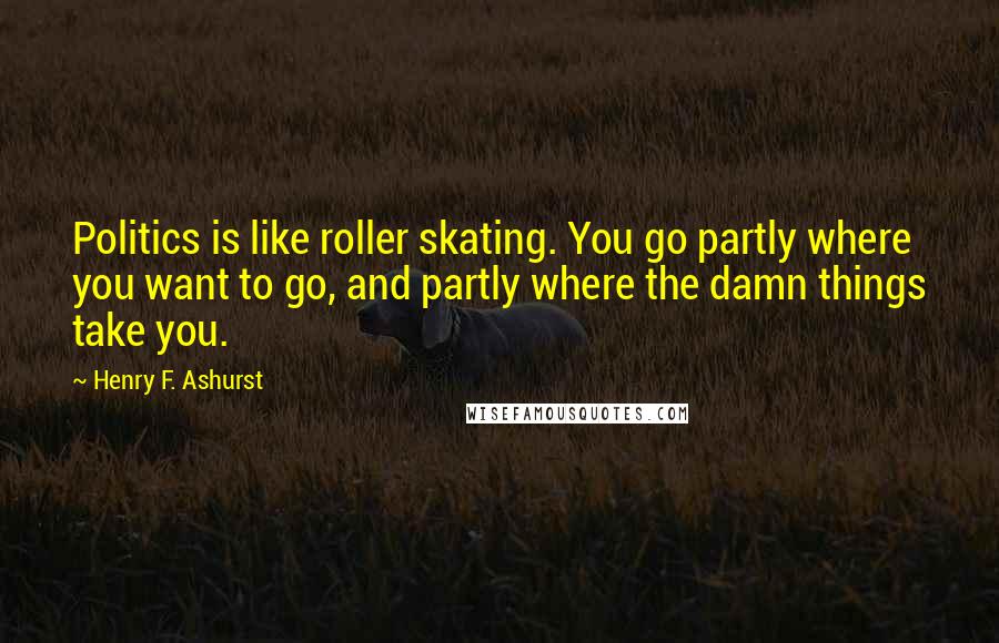 Henry F. Ashurst quotes: Politics is like roller skating. You go partly where you want to go, and partly where the damn things take you.