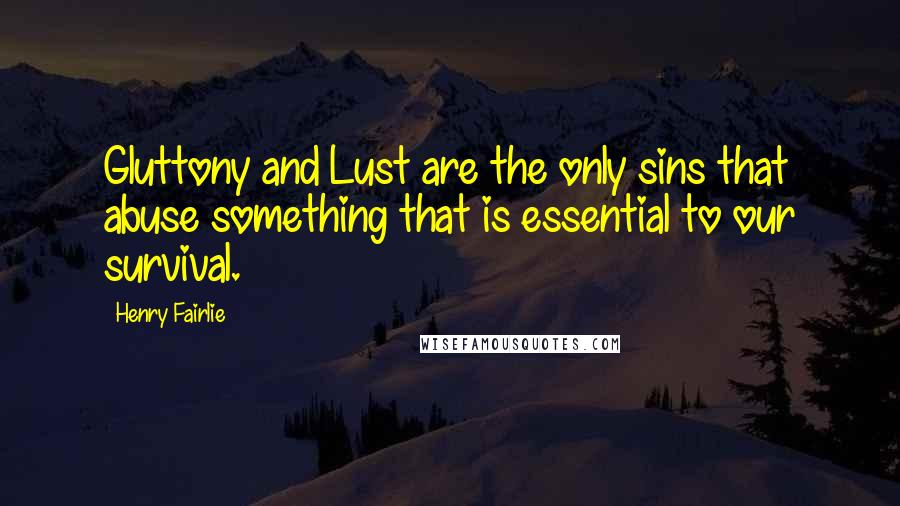 Henry Fairlie quotes: Gluttony and Lust are the only sins that abuse something that is essential to our survival.