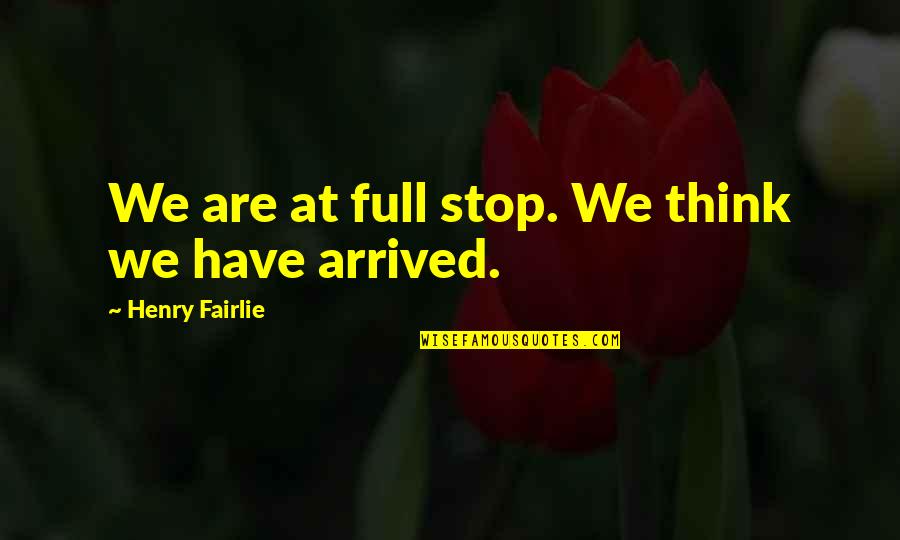 Henry Fairlie Quotes By Henry Fairlie: We are at full stop. We think we