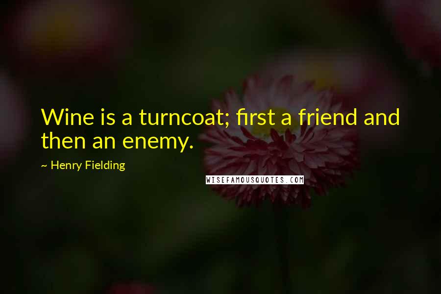 Henry Fielding quotes: Wine is a turncoat; first a friend and then an enemy.
