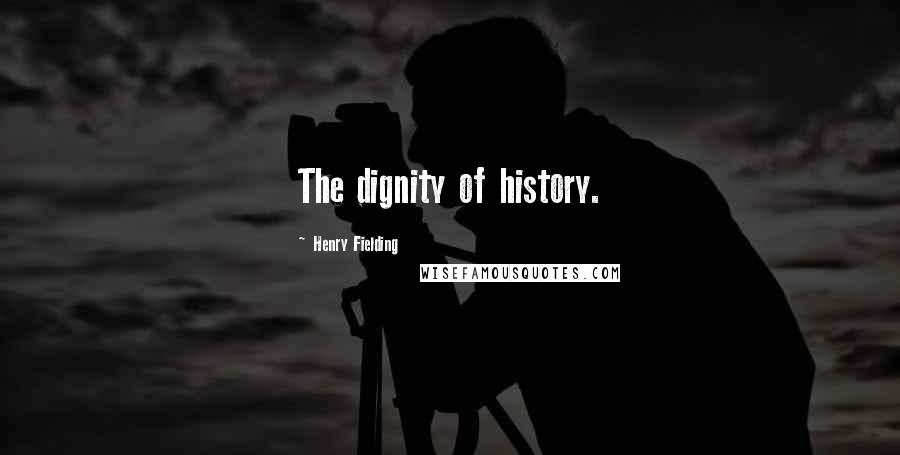 Henry Fielding quotes: The dignity of history.