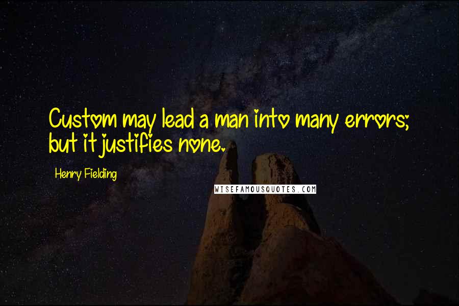 Henry Fielding quotes: Custom may lead a man into many errors; but it justifies none.