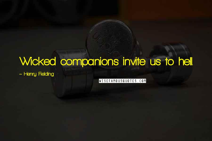 Henry Fielding quotes: Wicked companions invite us to hell.