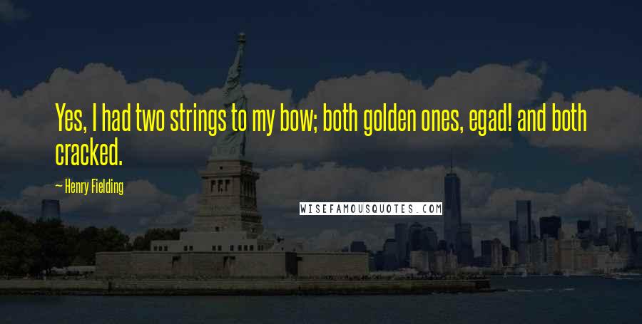 Henry Fielding quotes: Yes, I had two strings to my bow; both golden ones, egad! and both cracked.