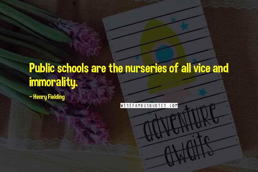 Henry Fielding quotes: Public schools are the nurseries of all vice and immorality.
