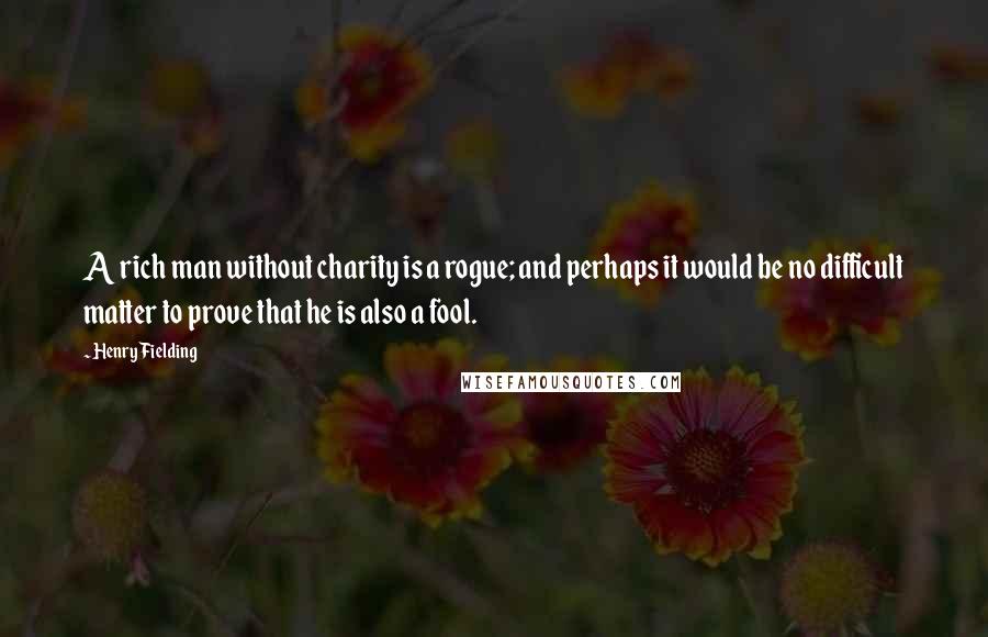 Henry Fielding quotes: A rich man without charity is a rogue; and perhaps it would be no difficult matter to prove that he is also a fool.