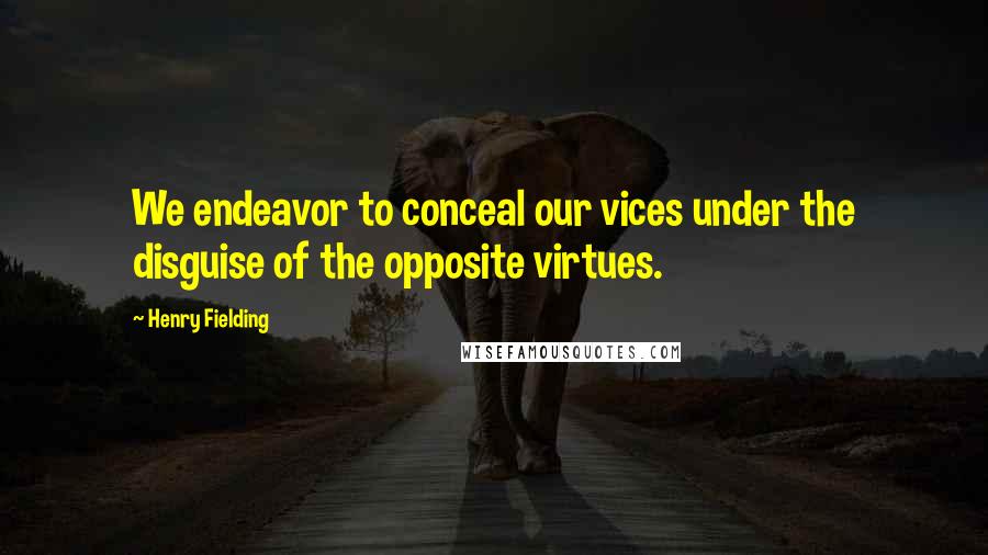 Henry Fielding quotes: We endeavor to conceal our vices under the disguise of the opposite virtues.
