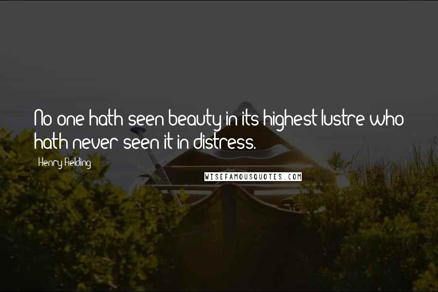 Henry Fielding quotes: No one hath seen beauty in its highest lustre who hath never seen it in distress.