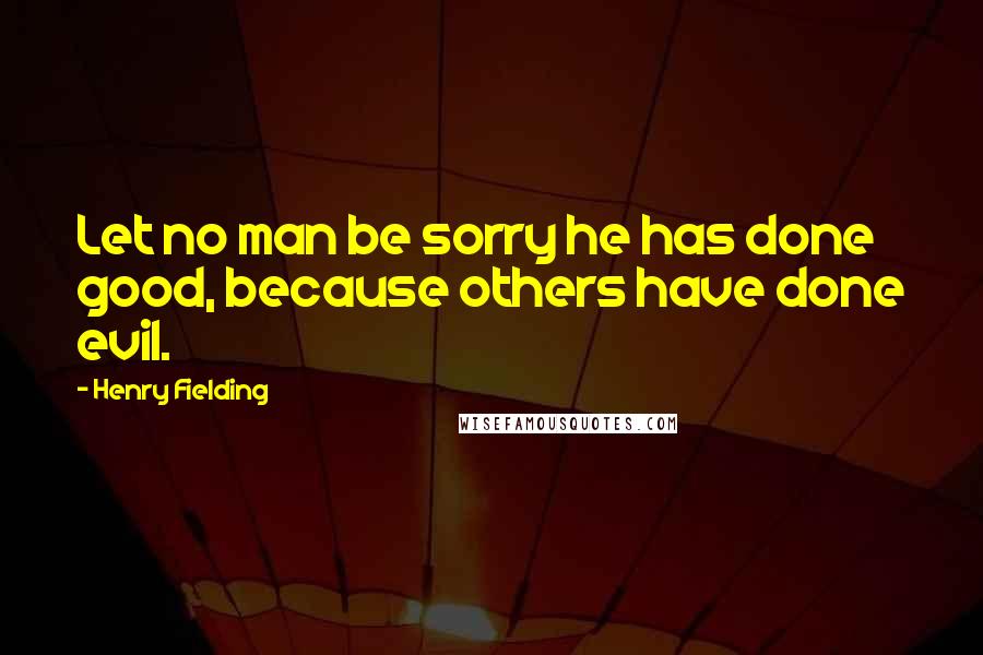 Henry Fielding quotes: Let no man be sorry he has done good, because others have done evil.