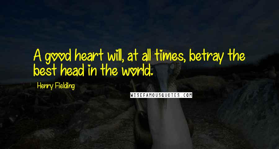 Henry Fielding quotes: A good heart will, at all times, betray the best head in the world.