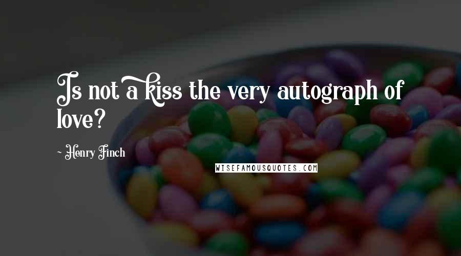 Henry Finch quotes: Is not a kiss the very autograph of love?