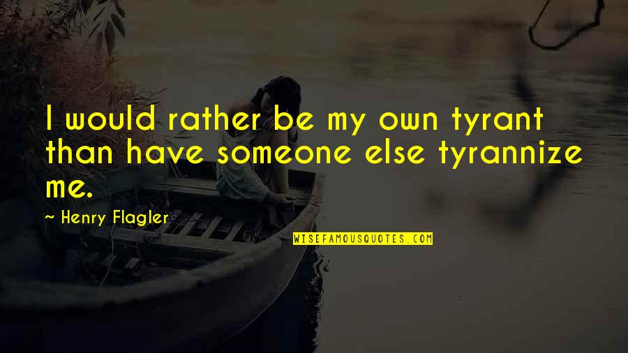 Henry Flagler Quotes By Henry Flagler: I would rather be my own tyrant than