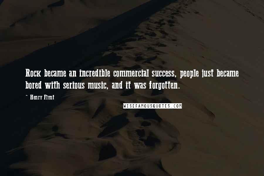 Henry Flynt quotes: Rock became an incredible commercial success, people just became bored with serious music, and it was forgotten.